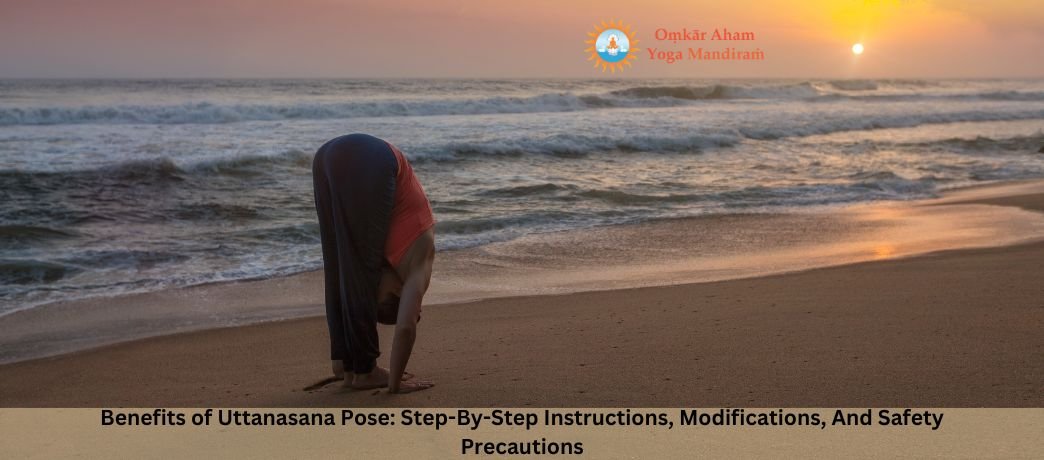 Benefits of Uttanasana Pose: Step-By-Step Instructions, Modifications, And Safety Precautions